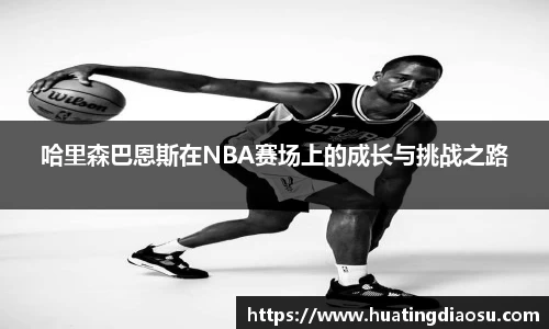 哈里森巴恩斯在NBA赛场上的成长与挑战之路