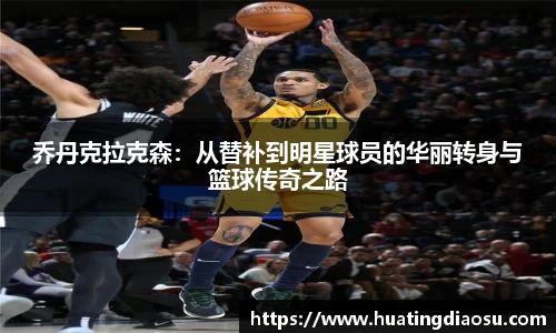 乔丹克拉克森：从替补到明星球员的华丽转身与篮球传奇之路